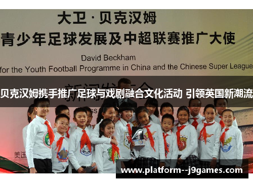 贝克汉姆携手推广足球与戏剧融合文化活动 引领英国新潮流