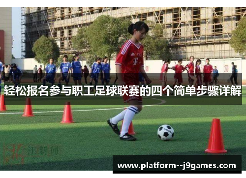 轻松报名参与职工足球联赛的四个简单步骤详解