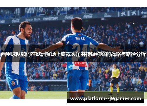 西甲球队如何在欧洲赛场上崭露头角并持续称霸的战略与路径分析