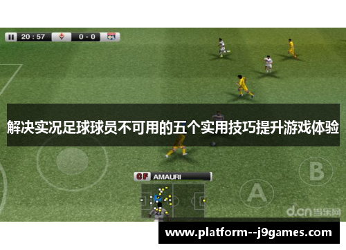 解决实况足球球员不可用的五个实用技巧提升游戏体验
