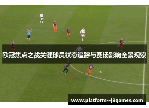 欧冠焦点之战关键球员状态追踪与赛场影响全景观察