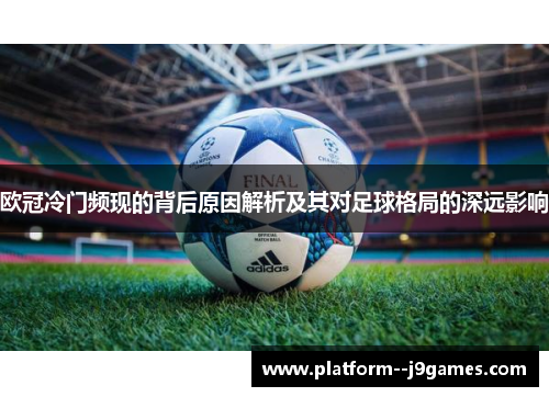 欧冠冷门频现的背后原因解析及其对足球格局的深远影响