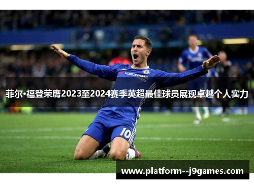 菲尔·福登荣膺2023至2024赛季英超最佳球员展现卓越个人实力